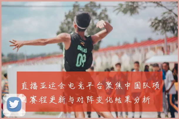 直播亚运会电竞平台聚焦中国队项目赛程更新与对阵变化结果分析