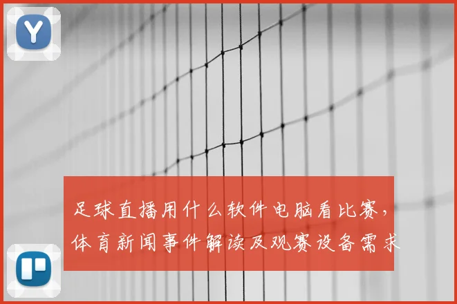 足球直播用什么软件电脑看比赛,体育新闻事件解读及观赛设备需求