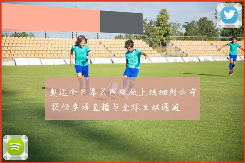 奥运会开幕式网络版上线细则公布 提供多语直播与全球互动通道