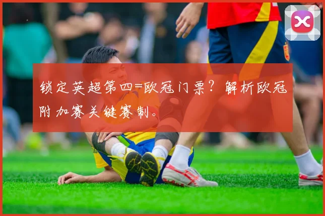 锁定英超第四=欧冠门票？解析欧冠附加赛关键赛制。