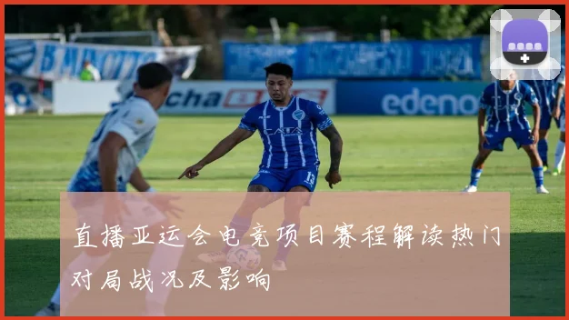 直播亚运会电竞项目赛程解读热门对局战况及影响