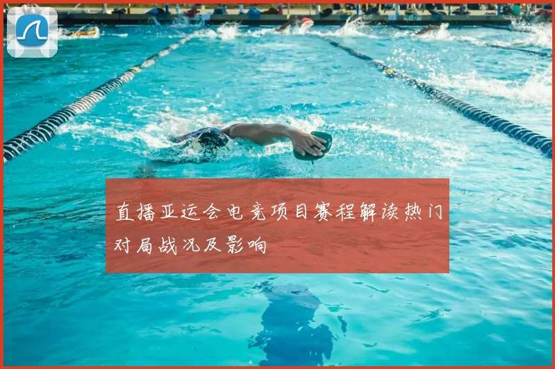 直播亚运会电竞项目赛程解读热门对局战况及影响