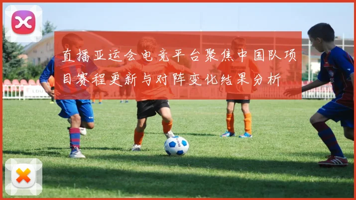 直播亚运会电竞平台聚焦中国队项目赛程更新与对阵变化结果分析