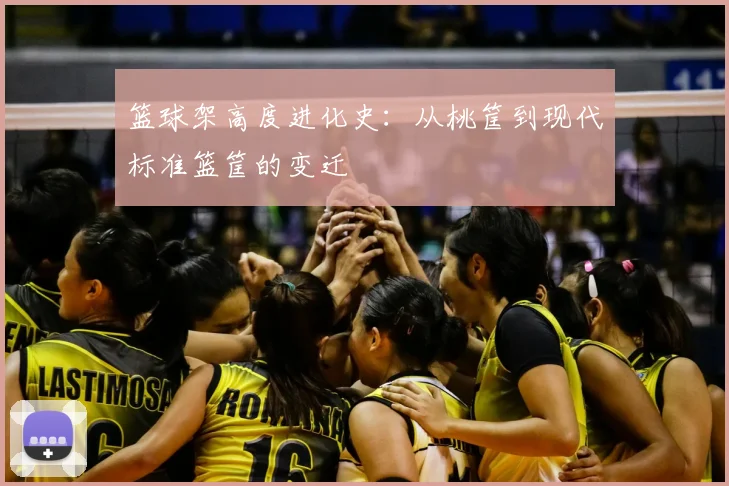 篮球架高度进化史：从桃筐到现代标准篮筐的变迁