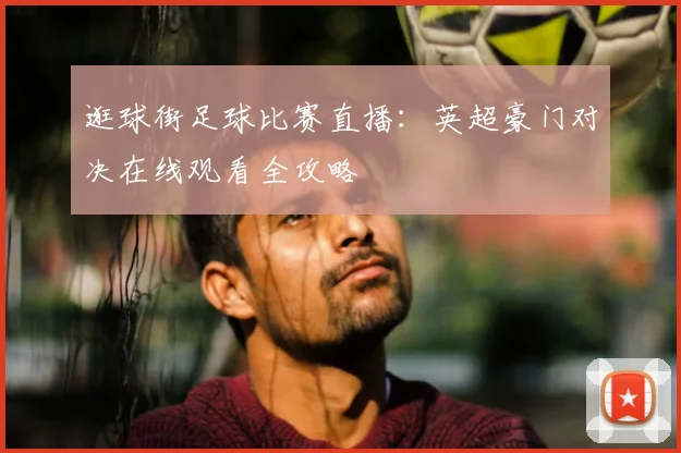 逛球街足球比赛直播:英超豪门对决在线观看全攻略